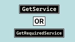 GetService or GetRequiredService in IServiceProvider?